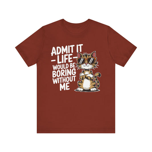 Admit It - Life Would Be Boring Without Me